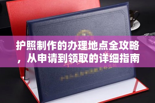 沾益护照制作的办理地点全攻略，从申请到领取的详细指南