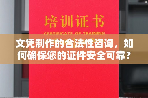沾益文凭制作的合法性咨询，如何确保您的证件安全可靠？