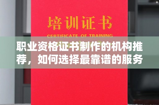 沾益职业资格证书制作的机构推荐，如何选择最靠谱的服务商？